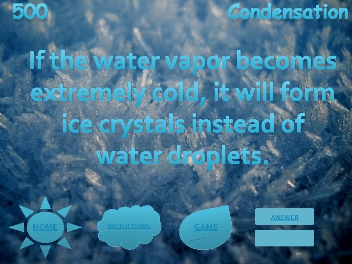 500 Condensation If the water vapor becomes extremely cold, it will form ice crystals