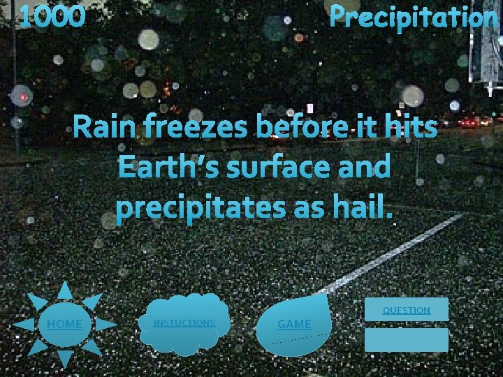 1000 Precipitation Rain freezes before it hits Earth’s surface and precipitates as hail. QUESTION