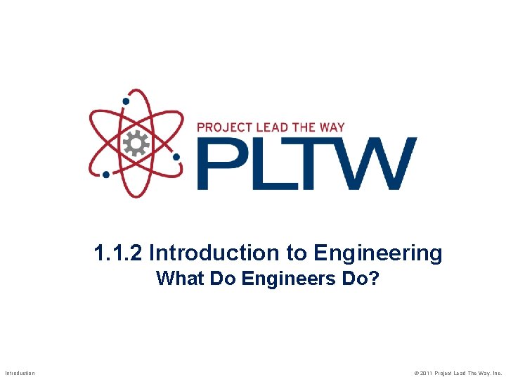 1. 1. 2 Introduction to Engineering What Do Engineers Do? Introduction © 2011 Project