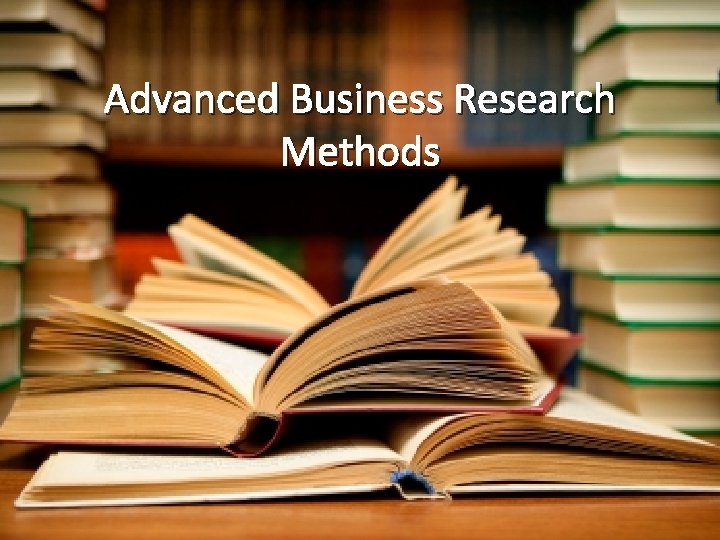 Advanced Business Research Methods 