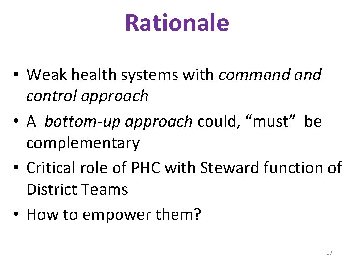 Rationale • Weak health systems with command control approach • A bottom-up approach could,