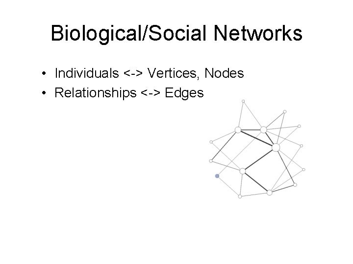 Biological/Social Networks • Individuals <-> Vertices, Nodes • Relationships <-> Edges Biological/Social Networks • Individuals <-> Vertices, Nodes • Relationships <-> Edges