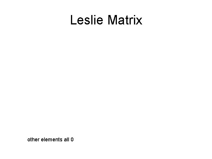 Leslie Matrix other elements all 0 Leslie Matrix other elements all 0