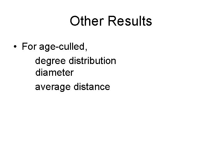 Other Results • For age-culled, degree distribution diameter average distance Other Results • For age-culled, degree distribution diameter average distance