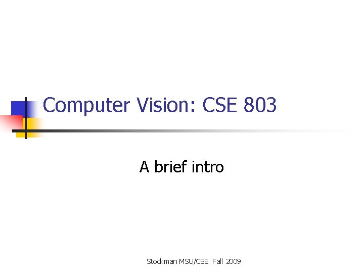Computer Vision: CSE 803 A brief intro Stockman MSU/CSE Fall 2009 