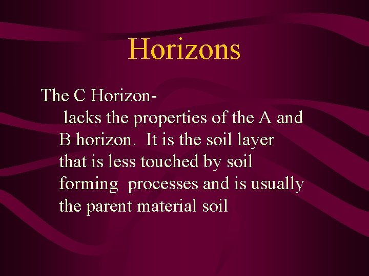 Horizons The C Horizonlacks the properties of the A and B horizon. It is
