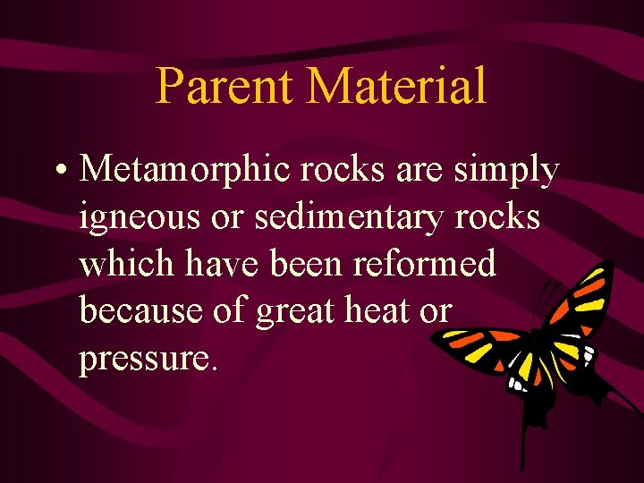 Parent Material • Metamorphic rocks are simply igneous or sedimentary rocks which have been
