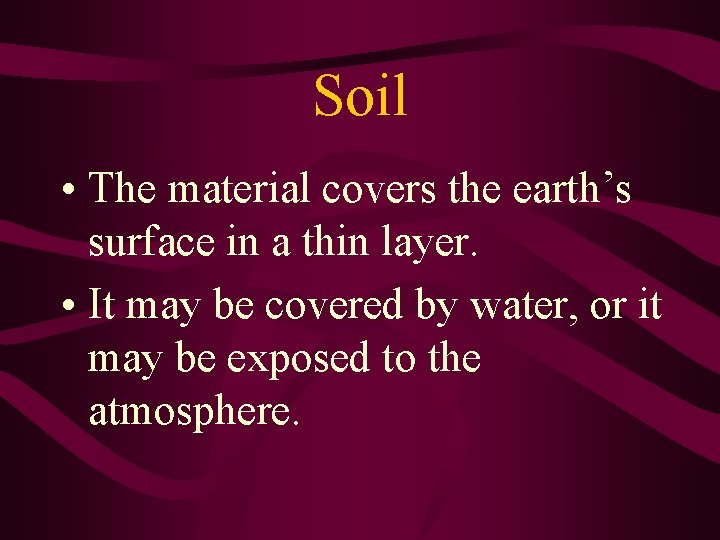 Soil • The material covers the earth’s surface in a thin layer. • It