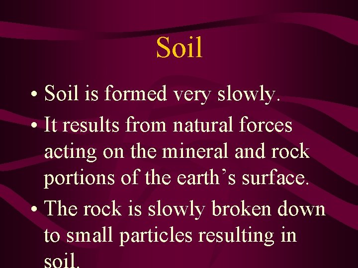 Soil • Soil is formed very slowly. • It results from natural forces acting