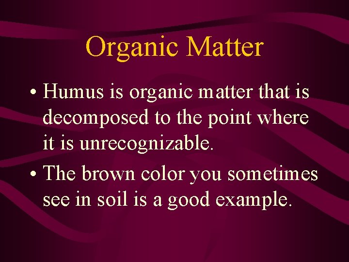 Organic Matter • Humus is organic matter that is decomposed to the point where