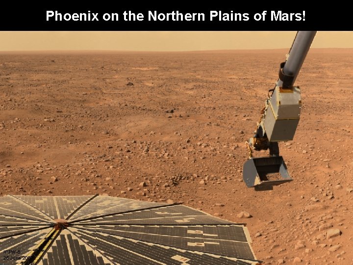 Phoenix on the Northern Plains of Mars! IPPW-6 25 June 2007 