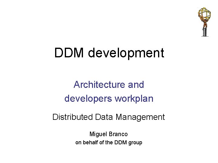 DDM development Architecture and developers workplan Distributed Data Management Miguel Branco on behalf of