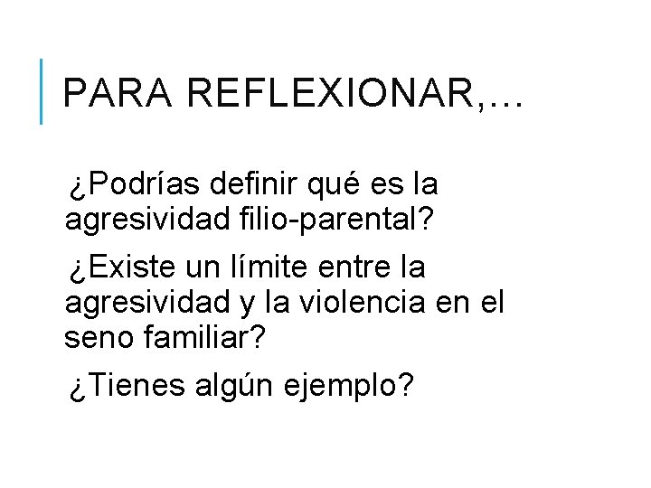 PARA REFLEXIONAR, … ¿Podrías definir qué es la agresividad filio-parental? ¿Existe un límite entre