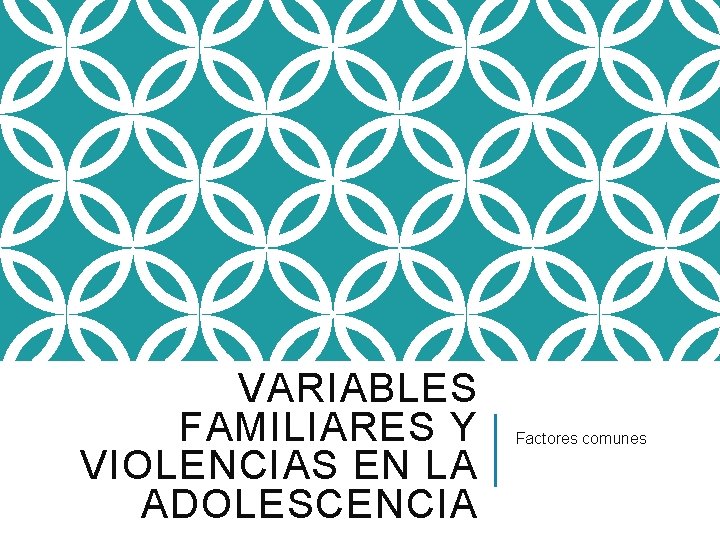 VARIABLES FAMILIARES Y VIOLENCIAS EN LA ADOLESCENCIA Factores comunes 