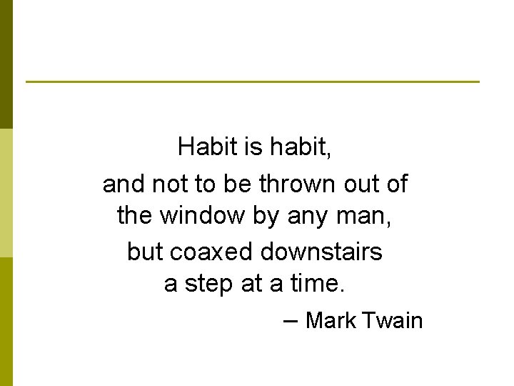 Habit is habit, and not to be thrown out of the window by any