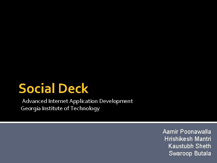 Social Deck Advanced Internet Application Development Georgia Institute of Technology Aamir Poonawalla Hrishikesh Mantri