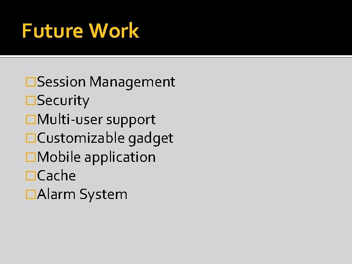 Future Work �Session Management �Security �Multi-user support �Customizable gadget �Mobile application �Cache �Alarm System
