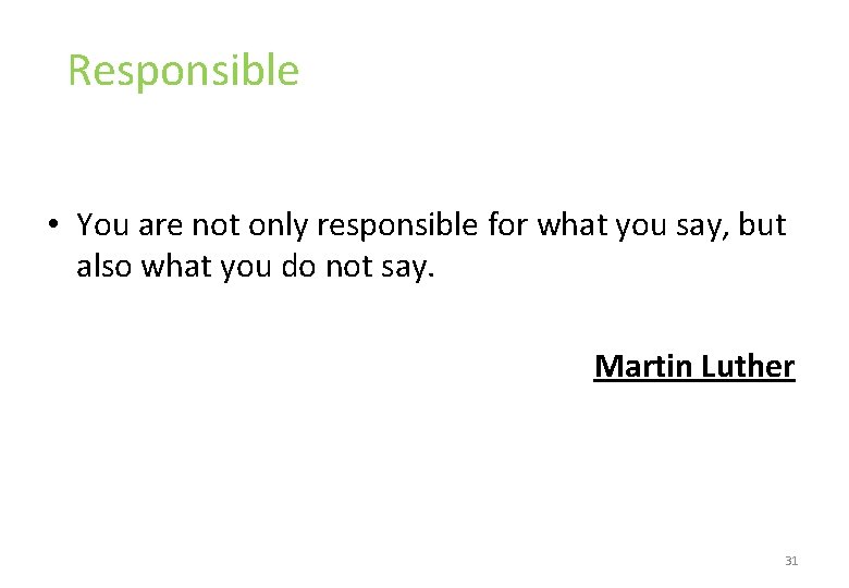 Responsible • You are not only responsible for what you say, but also what