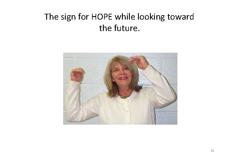 The sign for HOPE while looking toward the future. 41 