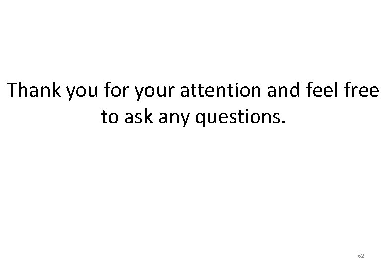 Thank you for your attention and feel free to ask any questions. 62 