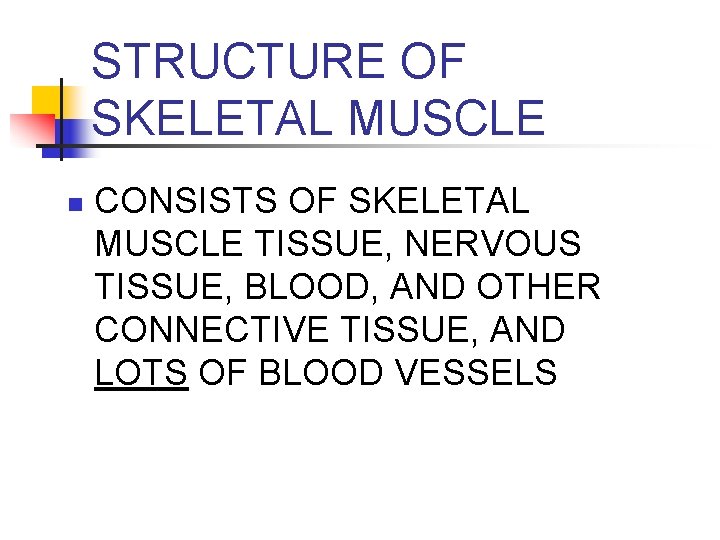 STRUCTURE OF SKELETAL MUSCLE n CONSISTS OF SKELETAL MUSCLE TISSUE, NERVOUS TISSUE, BLOOD, AND