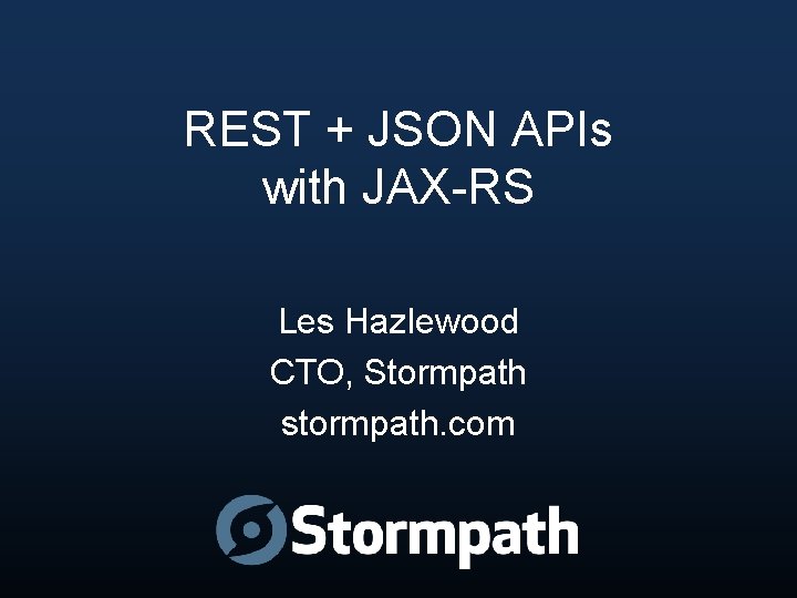 REST + JSON APIs with JAX-RS Les Hazlewood CTO, Stormpath stormpath. com 