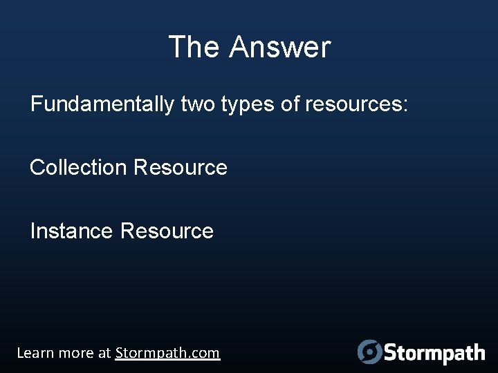 The Answer Fundamentally two types of resources: Collection Resource Instance Resource Learn more at