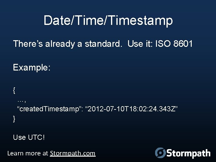 Date/Timestamp There’s already a standard. Use it: ISO 8601 Example: { …, “created. Timestamp”: