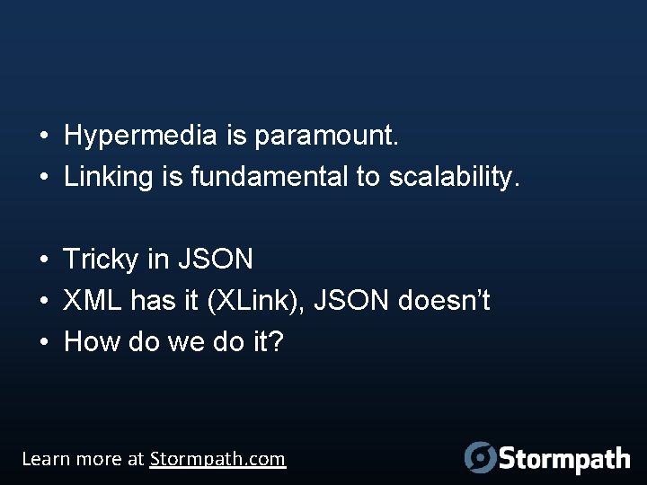  • Hypermedia is paramount. • Linking is fundamental to scalability. • Tricky in