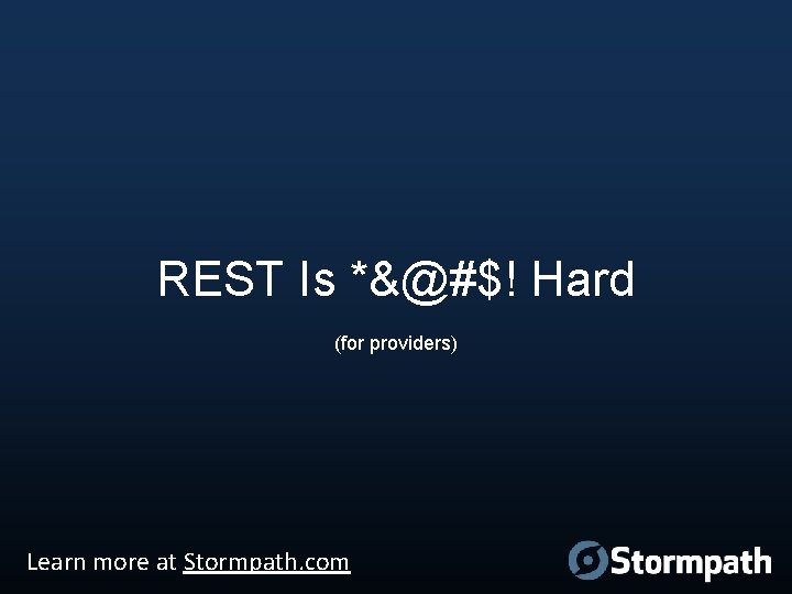 REST Is *&@#$! Hard (for providers) Learn more at Stormpath. com 