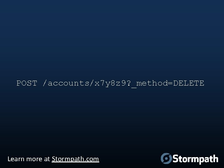 POST /accounts/x 7 y 8 z 9? _method=DELETE Learn more at Stormpath. com 