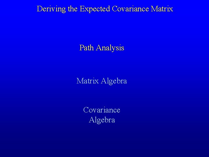 Deriving the Expected Covariance Matrix Path Analysis Matrix Algebra Covariance Algebra 