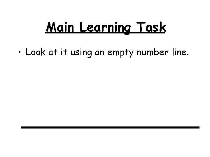 Main Learning Task • Look at it using an empty number line. 