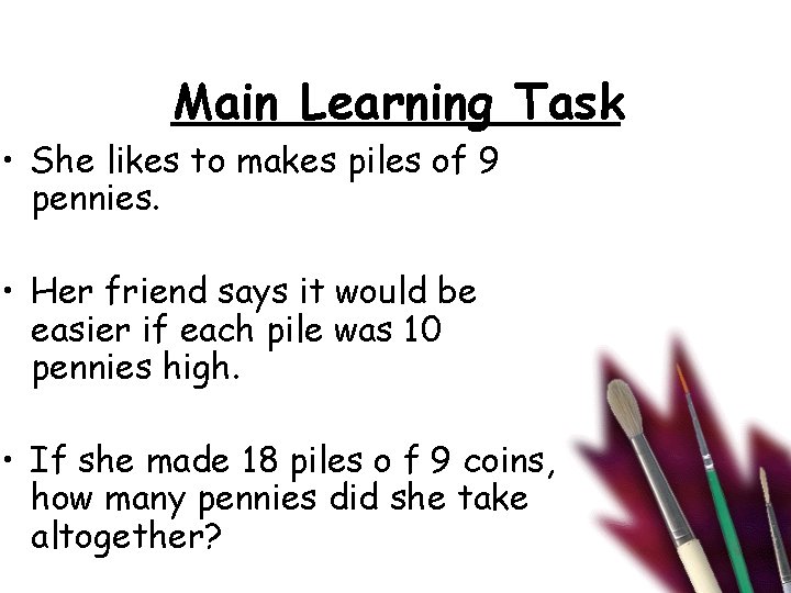 Main Learning Task • She likes to makes piles of 9 pennies. • Her