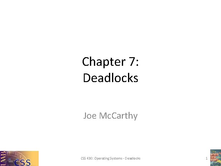 Chapter 7: Deadlocks Joe Mc. Carthy CSS 430: Operating Systems - Deadlocks 1 Chapter 7: Deadlocks Joe Mc. Carthy CSS 430: Operating Systems - Deadlocks 1