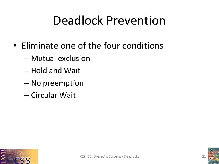 Deadlock Prevention • Eliminate one of the four conditions – Mutual exclusion – Hold Deadlock Prevention • Eliminate one of the four conditions – Mutual exclusion – Hold