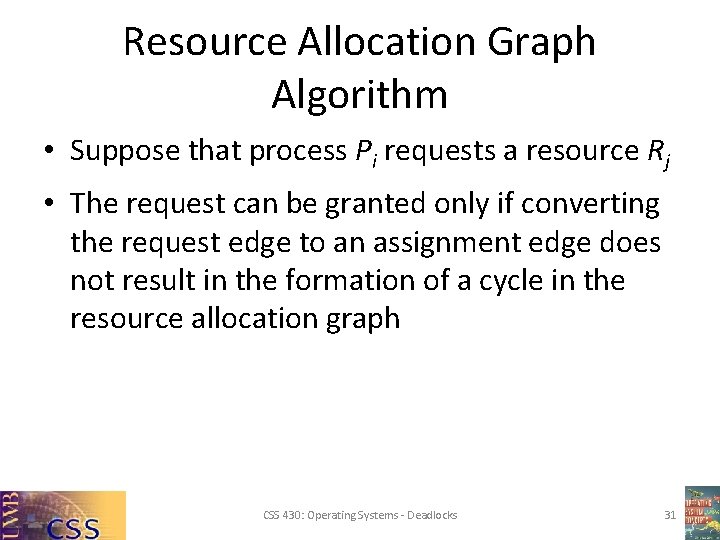 Resource Allocation Graph Algorithm • Suppose that process Pi requests a resource Rj • Resource Allocation Graph Algorithm • Suppose that process Pi requests a resource Rj •