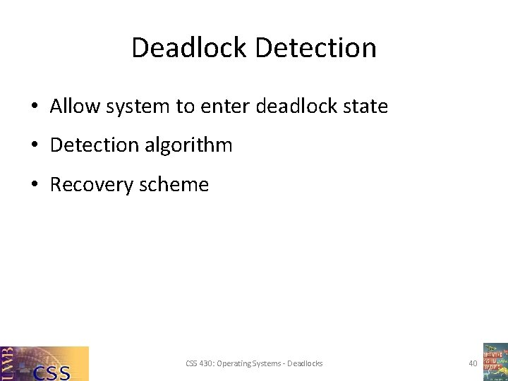 Deadlock Detection • Allow system to enter deadlock state • Detection algorithm • Recovery Deadlock Detection • Allow system to enter deadlock state • Detection algorithm • Recovery