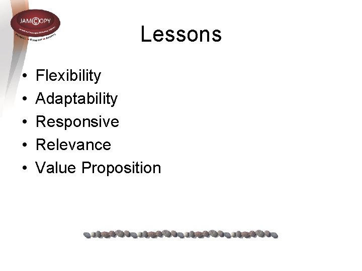 Lessons • • • Flexibility Adaptability Responsive Relevance Value Proposition Lessons • • • Flexibility Adaptability Responsive Relevance Value Proposition