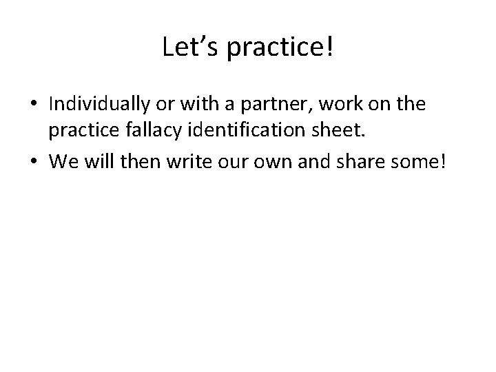 Let’s practice! • Individually or with a partner, work on the practice fallacy identification