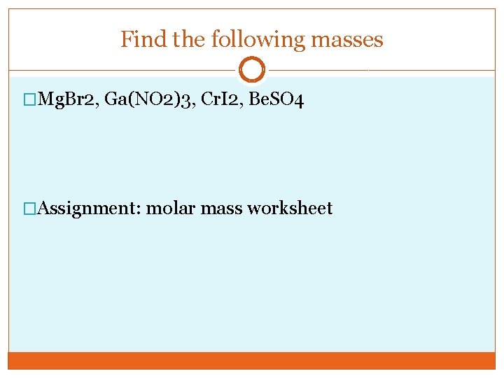 Find the following masses �Mg. Br 2, Ga(NO 2)3, Cr. I 2, Be. SO