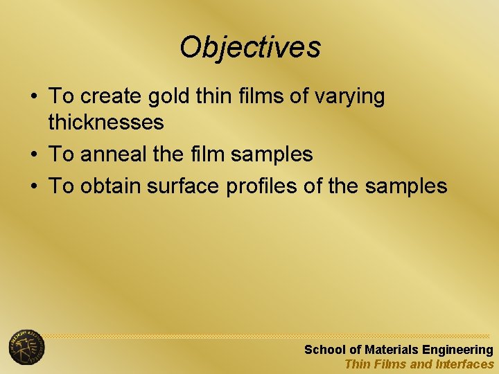 Objectives • To create gold thin films of varying thicknesses • To anneal the