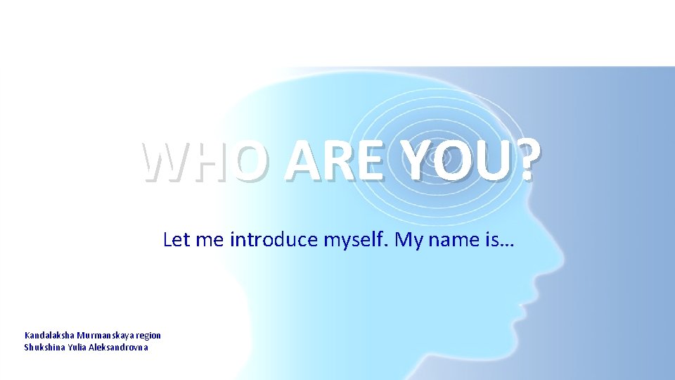 WHO ARE YOU? Let me introduce myself. My name is… Kandalaksha Murmanskaya region Shukshina WHO ARE YOU? Let me introduce myself. My name is… Kandalaksha Murmanskaya region Shukshina