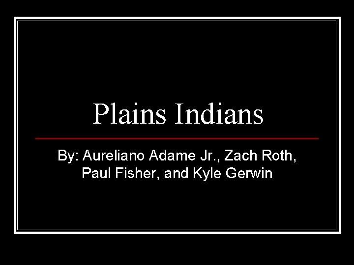 Plains Indians By: Aureliano Adame Jr. , Zach Roth, Paul Fisher, and Kyle Gerwin