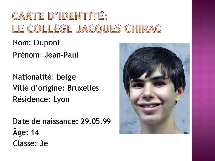 Nom: Dupont Prénom: Jean-Paul Nationalité: belge Ville d’origine: Bruxelles Résidence: Lyon Date de naissance: Nom: Dupont Prénom: Jean-Paul Nationalité: belge Ville d’origine: Bruxelles Résidence: Lyon Date de naissance: