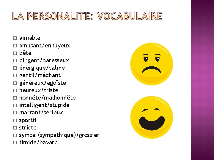 � � � � aimable amusant/ennuyeux bête diligent/paresseux énergique/calme gentil/méchant généreux/égoïste heureux/triste honnête/malhonnête intelligent/stupide � � � � aimable amusant/ennuyeux bête diligent/paresseux énergique/calme gentil/méchant généreux/égoïste heureux/triste honnête/malhonnête intelligent/stupide