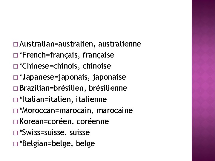 � Australian=australien, australienne � *French=français, française � *Chinese=chinois, chinoise � *Japanese=japonais, japonaise � Brazilian=brésilien, � Australian=australien, australienne � *French=français, française � *Chinese=chinois, chinoise � *Japanese=japonais, japonaise � Brazilian=brésilien,