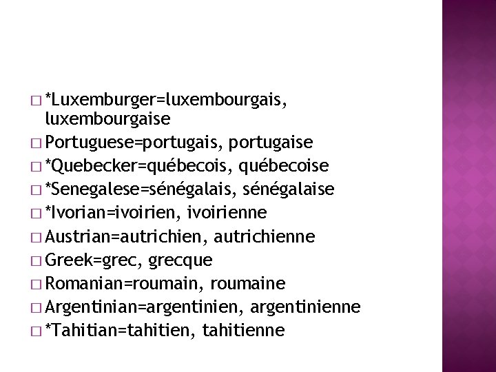 � *Luxemburger=luxembourgais, luxembourgaise � Portuguese=portugais, portugaise � *Quebecker=québecois, québecoise � *Senegalese=sénégalais, sénégalaise � *Ivorian=ivoirien, � *Luxemburger=luxembourgais, luxembourgaise � Portuguese=portugais, portugaise � *Quebecker=québecois, québecoise � *Senegalese=sénégalais, sénégalaise � *Ivorian=ivoirien,