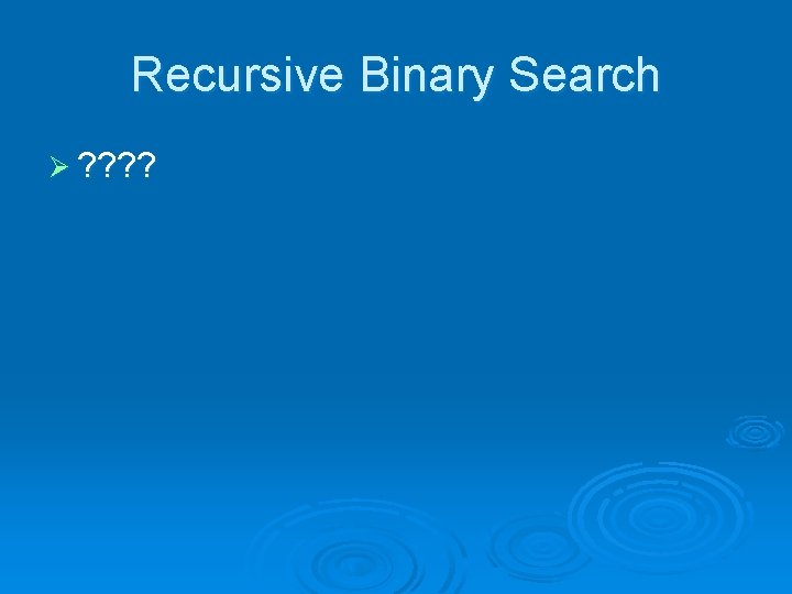 Recursive Binary Search Ø ? ? 