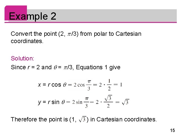Example 2 Convert the point (2, /3) from polar to Cartesian coordinates. Solution: Since